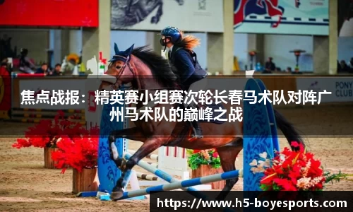 焦点战报：精英赛小组赛次轮长春马术队对阵广州马术队的巅峰之战