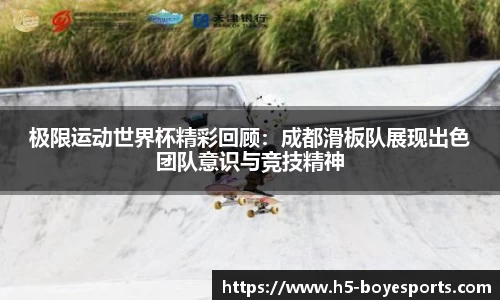 极限运动世界杯精彩回顾：成都滑板队展现出色团队意识与竞技精神